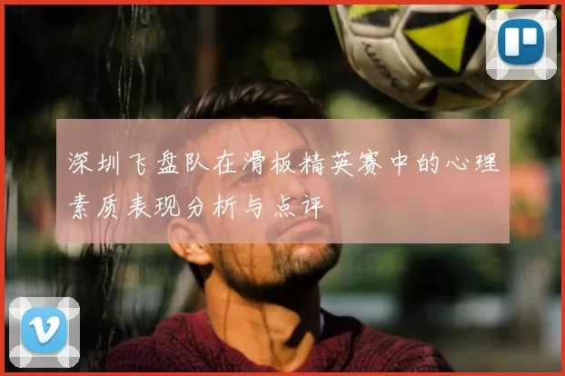 深圳飞盘队在滑板精英赛中的心理素质表现分析与点评