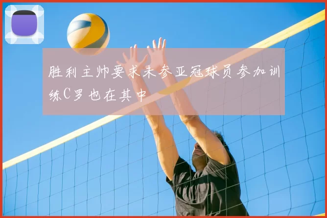 胜利主帅要求未参亚冠球员参加训练C罗也在其中