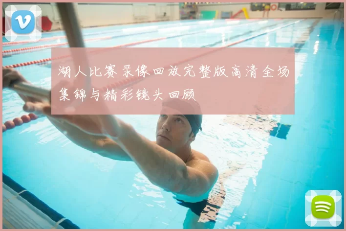 湖人比赛录像回放完整版高清全场集锦与精彩镜头回顾