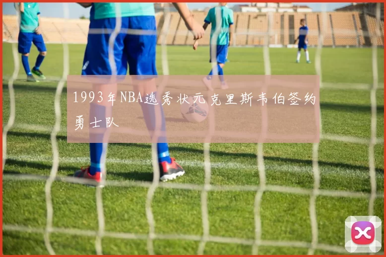 1993年NBA选秀状元克里斯韦伯签约勇士队