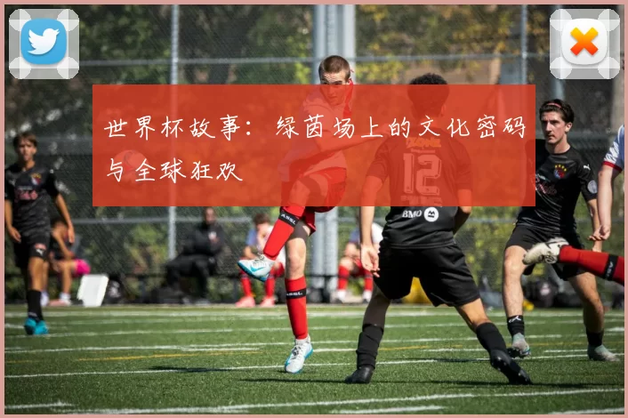 世界杯故事：绿茵场上的文化密码与全球狂欢