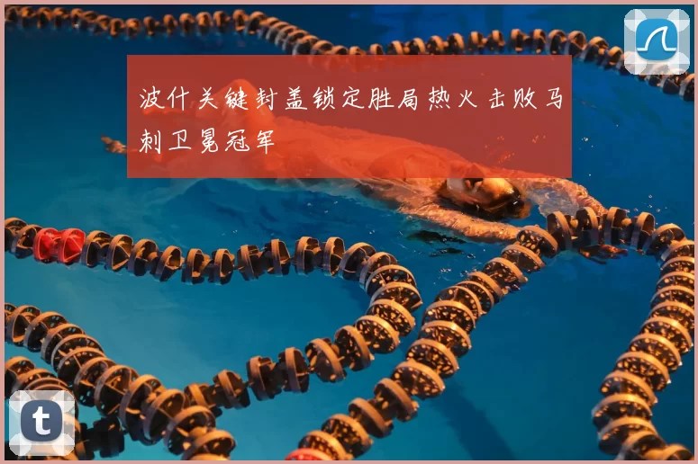 波什关键封盖锁定胜局热火击败马刺卫冕冠军