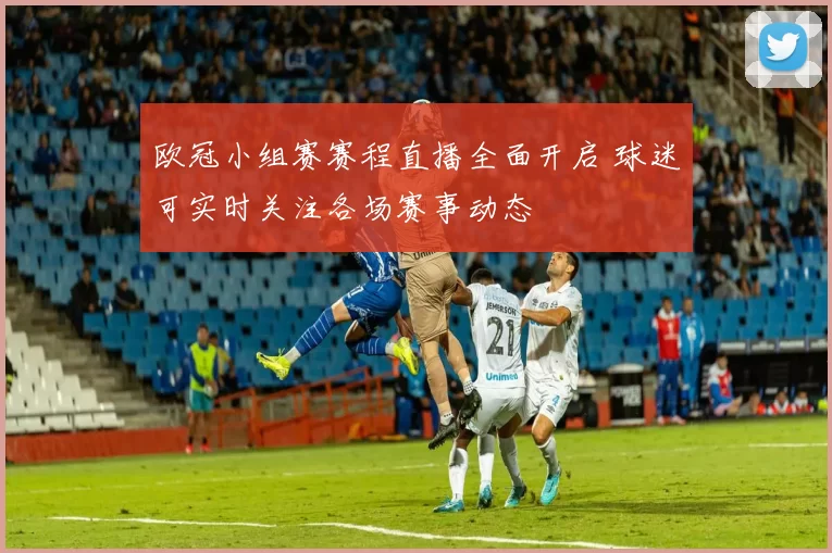 欧冠小组赛赛程直播全面开启 球迷可实时关注各场赛事动态