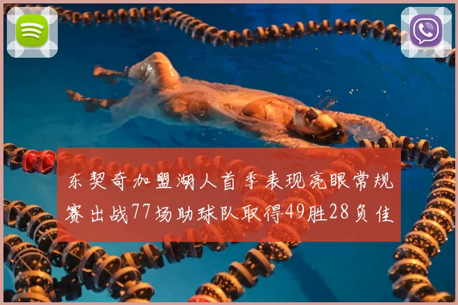 东契奇加盟湖人首季表现亮眼常规赛出战77场助球队取得49胜28负佳绩