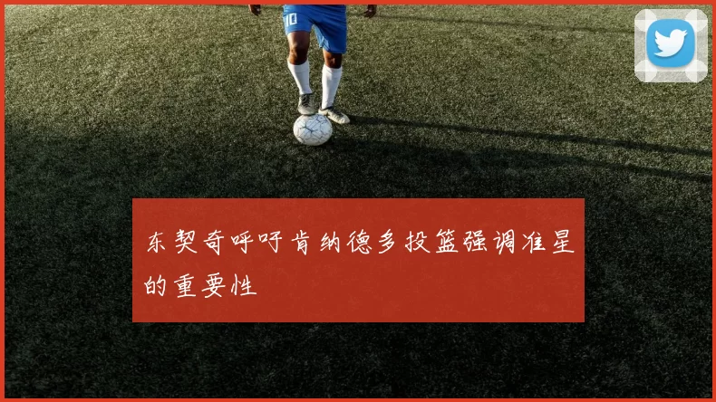 东契奇呼吁肯纳德多投篮强调准星的重要性