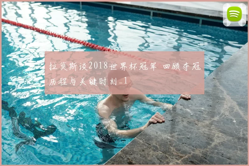 拉莫斯谈2018世界杯冠军 回顾夺冠历程与关键时刻_1
