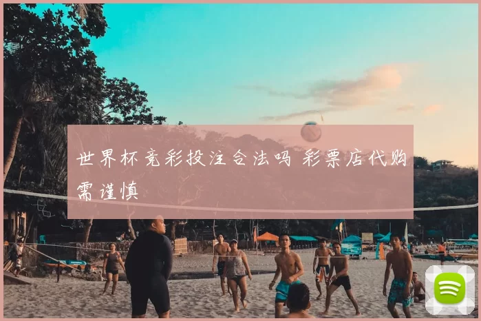 世界杯竞彩投注合法吗 彩票店代购需谨慎