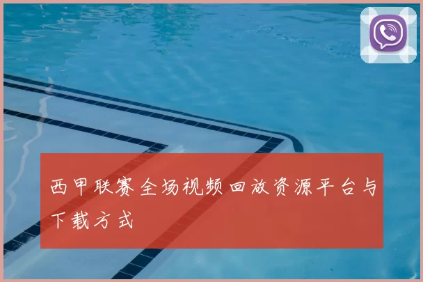 西甲联赛全场视频回放资源平台与下载方式