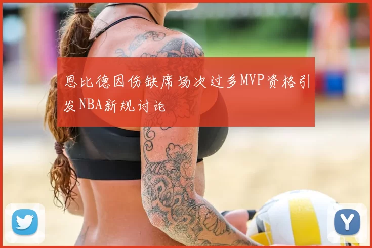 恩比德因伤缺席场次过多MVP资格引发NBA新规讨论
