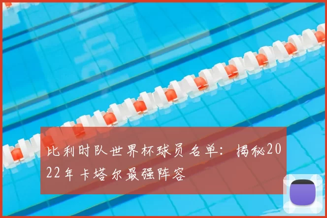 比利时队世界杯球员名单：揭秘2022年卡塔尔最强阵容