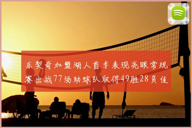 东契奇加盟湖人首季表现亮眼常规赛出战77场助球队取得49胜28负佳绩