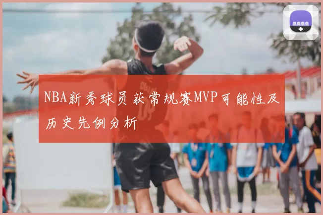 NBA新秀球员获常规赛MVP可能性及历史先例分析
