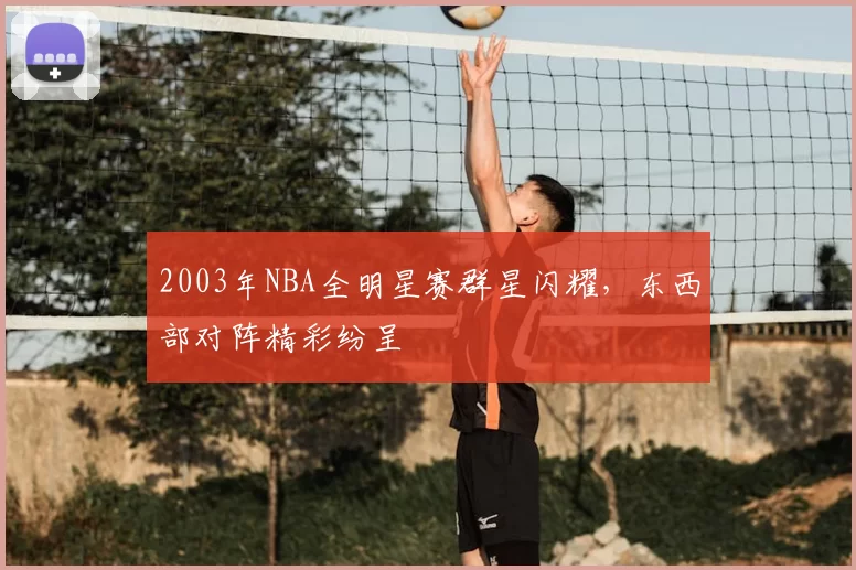2003年NBA全明星赛群星闪耀，东西部对阵精彩纷呈