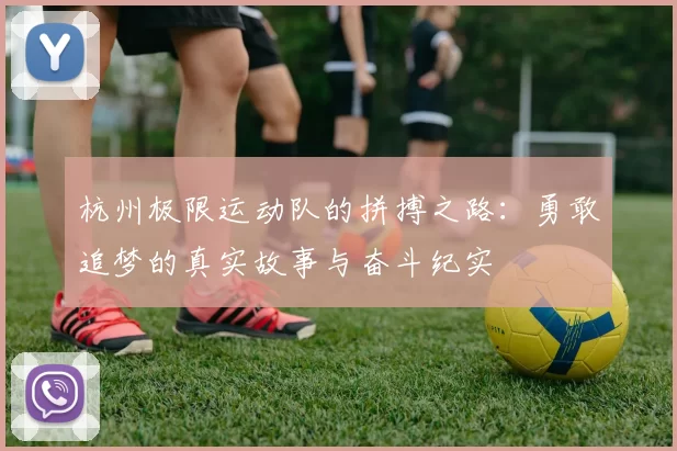 杭州极限运动队的拼搏之路：勇敢追梦的真实故事与奋斗纪实