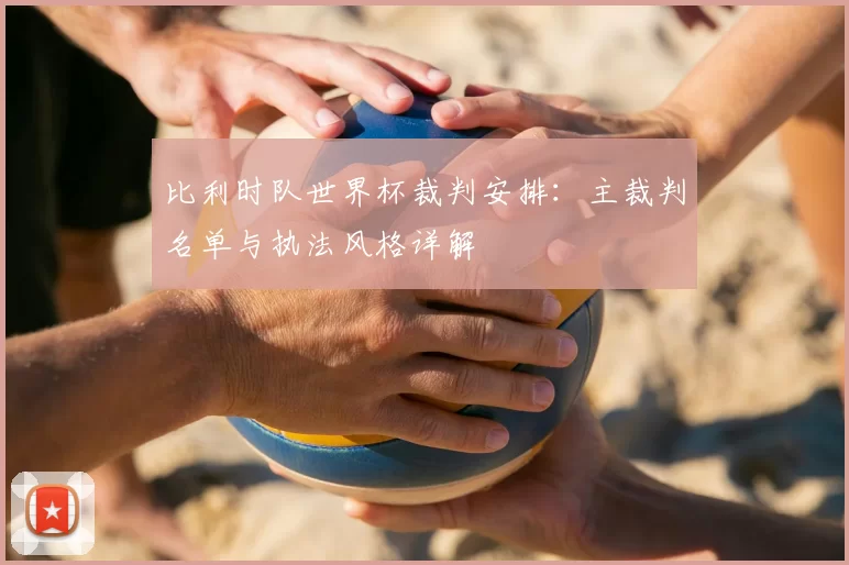 比利时队世界杯裁判安排：主裁判名单与执法风格详解