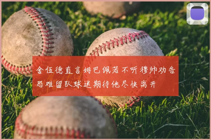 舍伍德直言姆巴佩若不听穆帅劝告恐难留队球迷期待他尽快离开