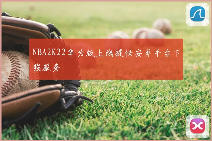NBA2K22华为版上线提供安卓平台下载服务