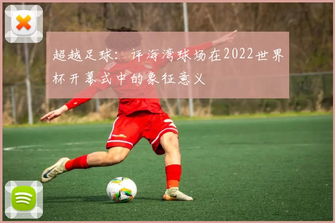 超越足球：评海湾球场在2022世界杯开幕式中的象征意义