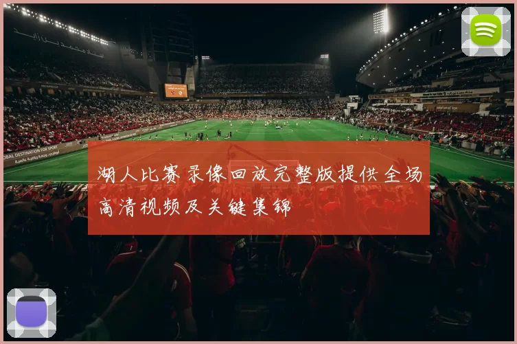 湖人比赛录像回放完整版提供全场高清视频及关键集锦
