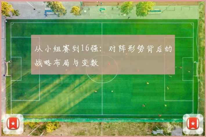 从小组赛到16强：对阵形势背后的战略布局与变数