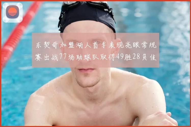 东契奇加盟湖人首季表现亮眼常规赛出战77场助球队取得49胜28负佳绩