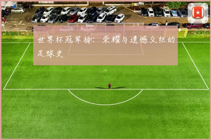 世界杯冠军榜：荣耀与遗憾交织的足球史