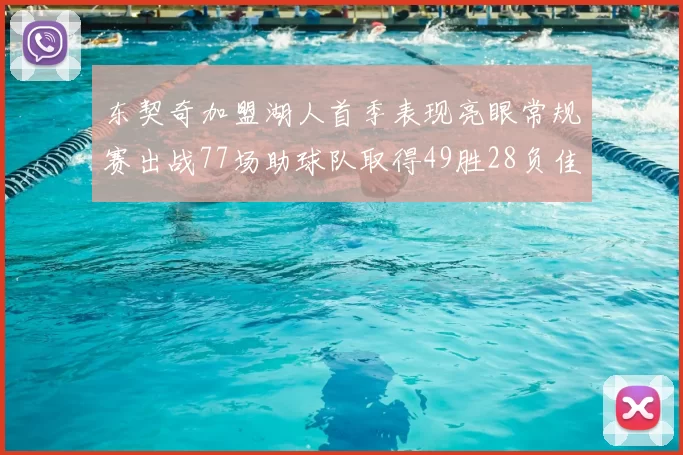 东契奇加盟湖人首季表现亮眼常规赛出战77场助球队取得49胜28负佳绩