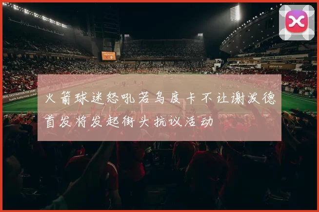 火箭球迷怒吼若乌度卡不让谢泼德首发将发起街头抗议活动