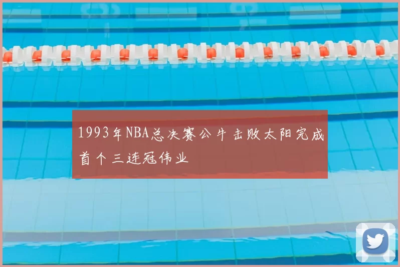 1993年NBA总决赛公牛击败太阳完成首个三连冠伟业