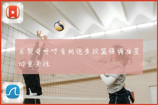 东契奇呼吁肯纳德多投篮强调准星的重要性