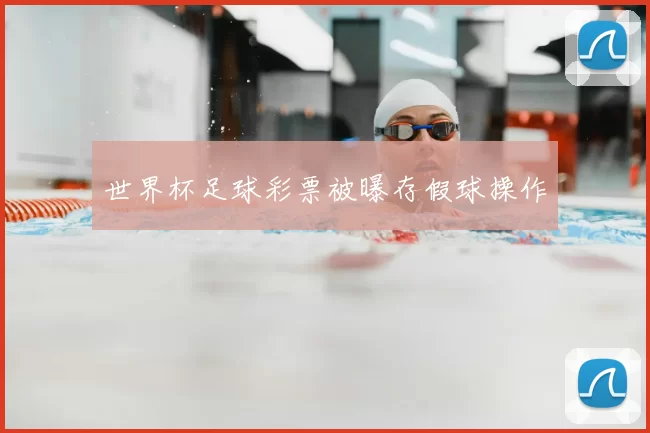 世界杯足球彩票被曝存假球操作