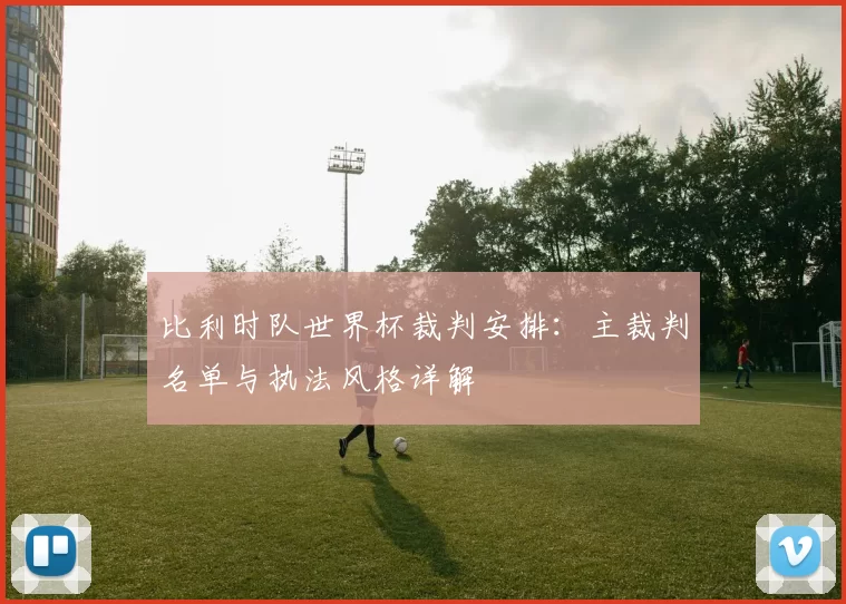比利时队世界杯裁判安排:主裁判名单与执法风格详解