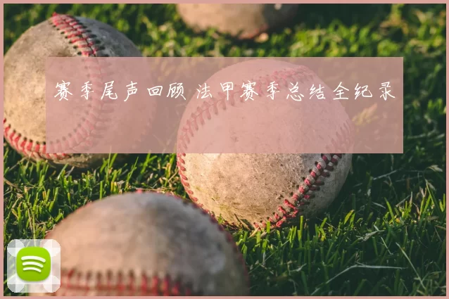 赛季尾声回顾 法甲赛季总结全纪录
