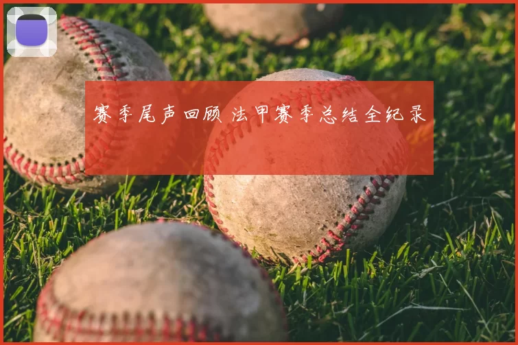 赛季尾声回顾 法甲赛季总结全纪录