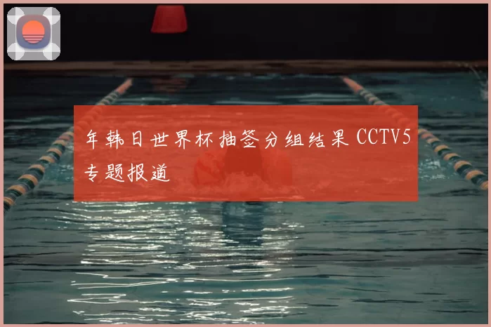年韩日世界杯抽签分组结果 CCTV5专题报道