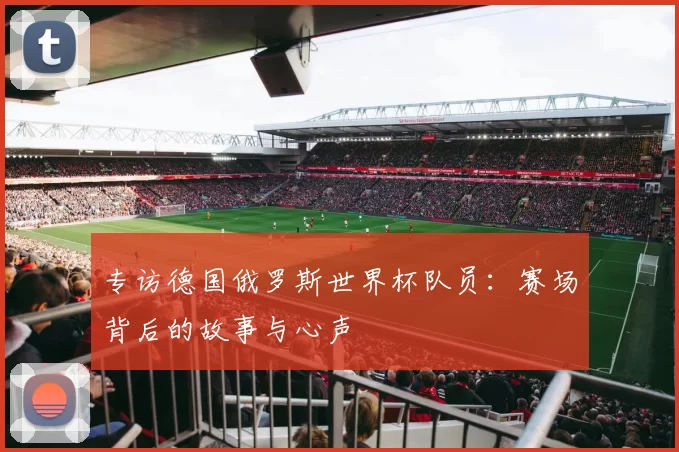 专访德国俄罗斯世界杯队员：赛场背后的故事与心声