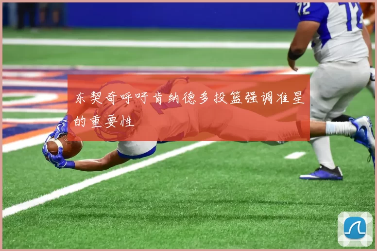 东契奇呼吁肯纳德多投篮强调准星的重要性