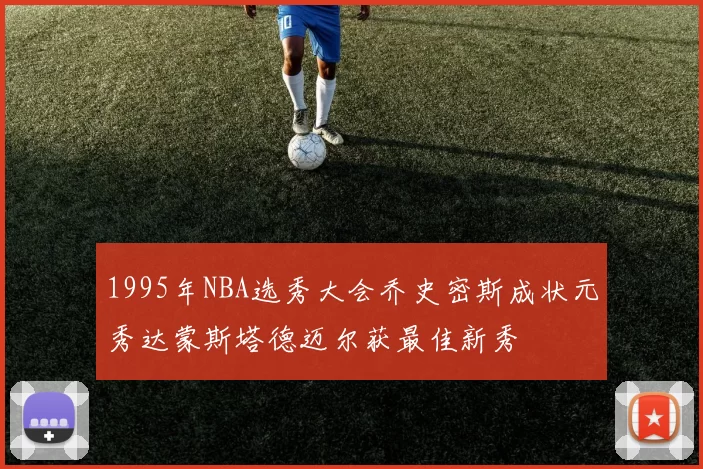 1995年NBA选秀大会乔史密斯成状元秀达蒙斯塔德迈尔获最佳新秀