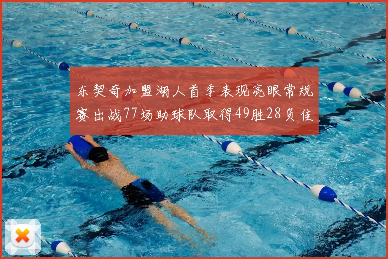 东契奇加盟湖人首季表现亮眼常规赛出战77场助球队取得49胜28负佳绩