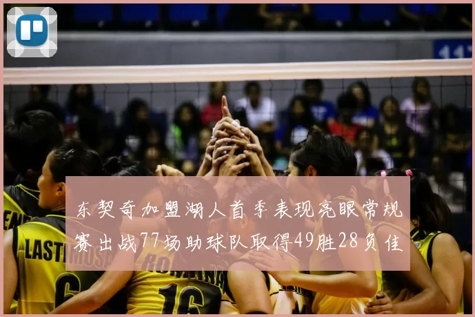 东契奇加盟湖人首季表现亮眼常规赛出战77场助球队取得49胜28负佳绩