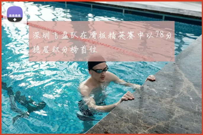 深圳飞盘队在滑板精英赛中以78分稳居积分榜首位