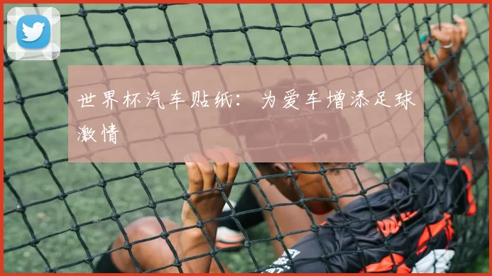 世界杯汽车贴纸：为爱车增添足球激情