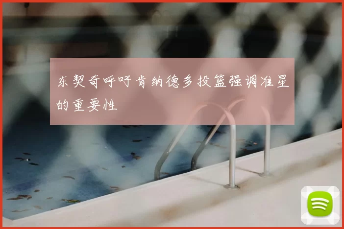 东契奇呼吁肯纳德多投篮强调准星的重要性